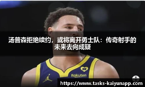 汤普森拒绝续约，或将离开勇士队：传奇射手的未来去向成疑