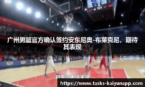 广州男篮官方确认签约安东尼奥-布莱克尼，期待其表现