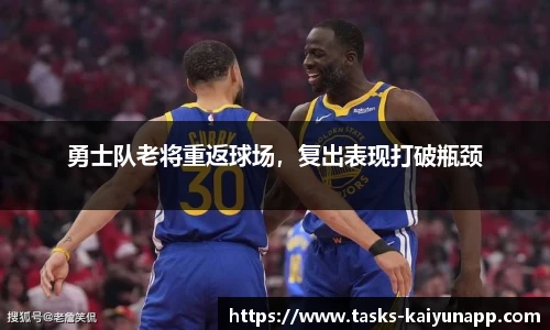 勇士队老将重返球场，复出表现打破瓶颈
