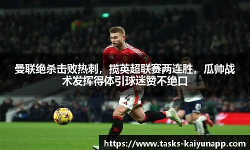 曼联绝杀击败热刺，揽英超联赛两连胜，瓜帅战术发挥得体引球迷赞不绝口