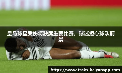 皇马球星受伤将缺席重要比赛，球迷担心球队前景