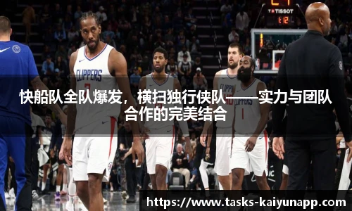 快船队全队爆发，横扫独行侠队——实力与团队合作的完美结合