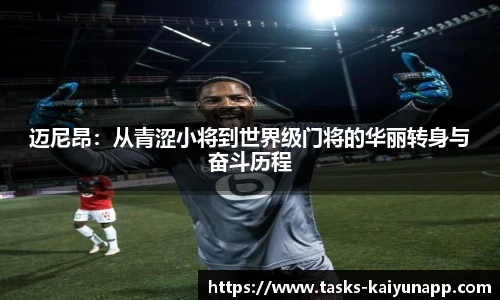 迈尼昂：从青涩小将到世界级门将的华丽转身与奋斗历程