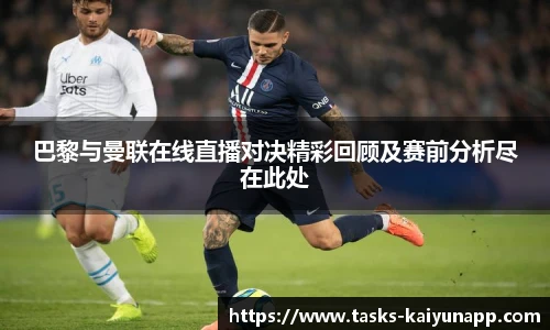 巴黎与曼联在线直播对决精彩回顾及赛前分析尽在此处