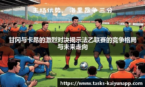 甘冈与卡昂的激烈对决揭示法乙联赛的竞争格局与未来走向