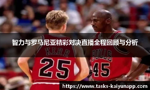 智力与罗马尼亚精彩对决直播全程回顾与分析