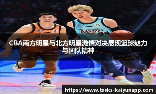 CBA南方明星与北方明星激情对决展现篮球魅力与团队精神