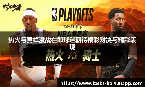 热火与黄蜂激战在即球迷期待精彩对决与精彩表现